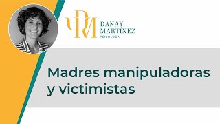 MADRES MANIPULADORAS Y VICTIMISTAS  Danay Martínez Puentes [upl. by Dine]