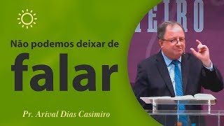 Não podemos deixar de falar  Pr Arival Dias Casimiro [upl. by Stephi]