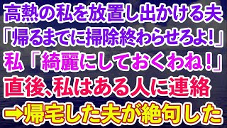 【スカッとする話】高熱の私を放置し出かける夫「帰るまでに掃除終わらせろよ！」私「綺麗にしておくわね！」直後、私はある人に連絡→帰宅した夫の見た光景が [upl. by Joerg425]