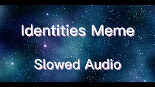 Identities meme Slowed audio Give credit if used [upl. by Nelad928]