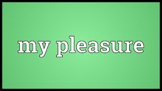 My pleasure Meaning [upl. by Sacram]