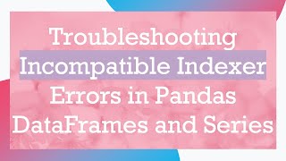 Troubleshooting Incompatible Indexer Errors in Pandas DataFrames and Series [upl. by Christianson]