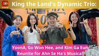 King the Lands Dynamic Trio YoonA Go Won Hee and Kim Ga Eun Reunite for Ahn Se Has Musical [upl. by Airekal]