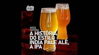 A História do Estilo India Pale Ale a IPA  Surra 233 [upl. by Azrim]