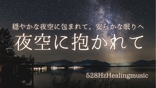 【睡眠導入】【528Hz奇跡の周波数】 穏やかな夜空に包まれて、安らかな眠りへ 夜空に抱かれて [upl. by Naget]