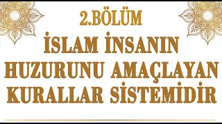 2BÖLÜM  İSLAM İNSANIN HUZURUNU AMAÇLAYAN KURALLAR SİSTEMİDİR [upl. by Hedwig948]