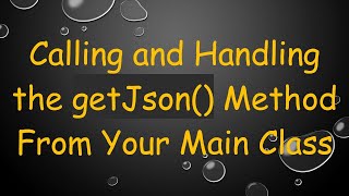 Calling and Handling the getJson Method From Your Main Class [upl. by Dorey]