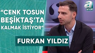 Furkan Yıldız quotCenk Tosunun Beşiktaşta Devam Edeceğini Düşünüyorumquot [upl. by Annahtur]