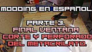 Modding en español Parte 3 Corte y perforado del metacrilato Final ventana lateral [upl. by Mit]