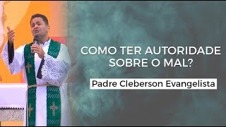 Como ter autoridade sobre o mal  Padre Cleberson Evangelista [upl. by Nevil]