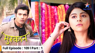 EP109 Part 1  Muskaan  Kya Muskaan ke ghar tak pahunch jayega Raunak  मुस्कान starbharat [upl. by Anehsat]