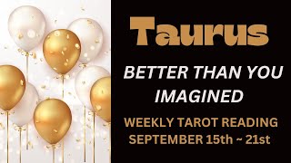 TAURUS  BETTER THAN YOU THOUGHT  SEPTEMBER 15TH  21ST WEEKLY TAROT READING [upl. by Ymerrej209]