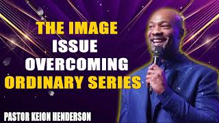 The Image Issue  Overcoming Ordinary Series  Pastor Keion Henderson [upl. by Eicul426]