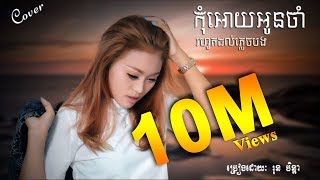 កុំអោយអូនចាំរហូតដល់ភ្លេចបងKom oy Oun jam Rohut Dol Pleach BongRun Chen Da [upl. by Ecyoj]