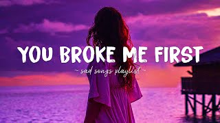 You Broke Me First ♫ Sad songs playlist for broken hearts  Depressing Songs That Will Make You Cry [upl. by Ortrude]