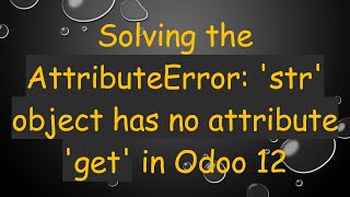 Solving the AttributeError str object has no attribute get in Odoo 12 [upl. by Kimmy604]