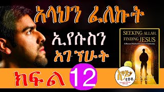 አላህን ፈለኩት ኢየሱስን አገኘሁት ክፍል አስራ ሁለት 12 ትረካ  እውነተኛ ታሪክ ከእስልምና ወደ ክርስትና የተደረገ እውነተኛ ጉዞ [upl. by Aleetha404]