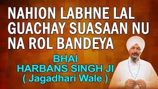 Bhai Harbans Singh Jagadhri Wale  Nahion Labhne Lal Guachay [upl. by Oloap]