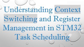 Understanding Context Switching and Register Management in STM32 Task Scheduling [upl. by Enaujed]