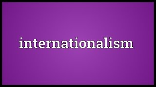 Internationalism Meaning [upl. by Pellet875]