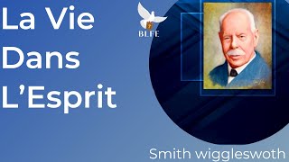 LA VIE DANS L’ESPRIT  SMITH WIGGLESWORTH  EN FRANCAIS [upl. by Chisholm]