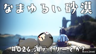 【黒い砂漠】 なまゆるい砂漠 Ep026 海デイリーとか？ [upl. by Dreher]