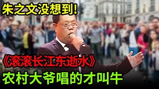 朱之文没想到农村大爷唱《滚滚长江东逝水》才叫牛简直像放原唱开口直接吊打【最强达人秀】 [upl. by Erlene]