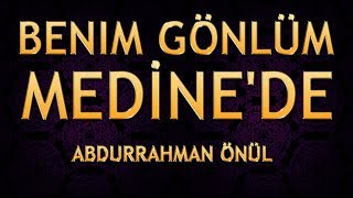 Abdurrahman Önül  Benim Gönlüm Medinede  Rasûl’dür başımın tacı O’dur derdimin ilacı  ilahi [upl. by Ahsurej]