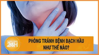 Bệnh bạch hầu nguy hiểm như thế nào làm sao để phòng tránh  Toàn cảnh 24h [upl. by Gannes]