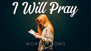 I Will Pray  Worship Song [upl. by Clevie129]