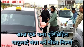 आज दृष्टिबिहिन यात्रुलाई सेवा गर्ने मौका मिल्यो  Blind person in my taxi [upl. by Sabba]