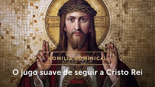 Homilia Dominical  Submeterse ao jugo suave de Cristo Rei Solenidade de Cristo Rei [upl. by Charpentier]