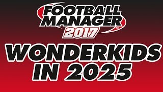 Football Manager 2017  Wonderkids in 2025 All Leagues Loaded [upl. by Berkeley]