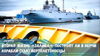 Вторая жизнь «Залива» построят ли в Керчи корабли УДК вертолетоносцы [upl. by Jilli]