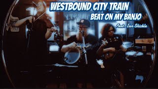 Westbound City Train  Beat On My Banjo  Feat Ian Shickle [upl. by Gurl]