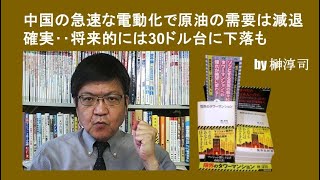 中国の急速な電動化で原油の需要は減退確実‥将来的には30ドル台に下落も by榊淳司 [upl. by Luapnaes]