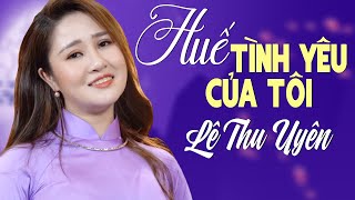 Huế Tình Yêu Của Tôi  Huế Thương  Lê Thu Uyên hát nhạc Huế Xưa quá ngọt gây xao xuyến [upl. by Valerle]