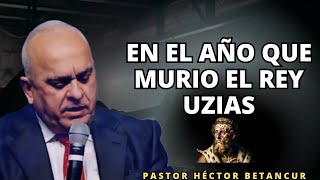 En el año que murió el rey uzias  Pastor Héctor Betancur [upl. by Mendes]