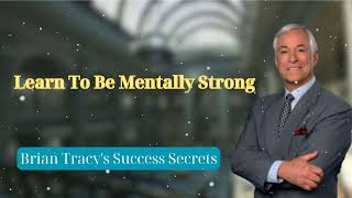 Learn To Be Mentally Strong  Brian Tracys Success Secrets [upl. by Rodablas]