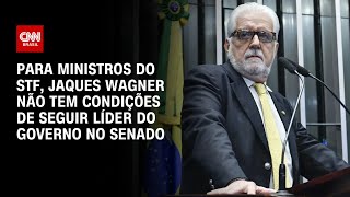 Para ministros do STF Jaques Wagner não tem condições de seguir líder do Governo  BASTIDORES CNN [upl. by Yared138]