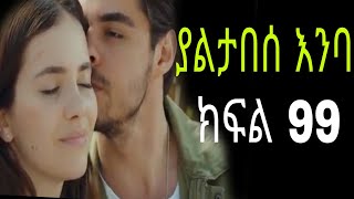 yaltabese enba episode 99 ያልታበሰ እንባ ክፍል 99 [upl. by Brinkema]