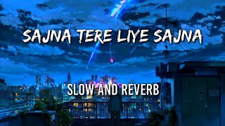 SAJNA TERE LIYE SAJNA SLOWED AND REVERB SONG 🎵 ♥ [upl. by Naitsirc]