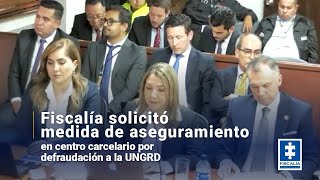 Fiscalía solicitó medida de aseguramiento en centro carcelario por defraudación a la UNGRD [upl. by Aivul]