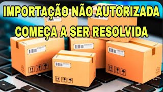 IMPORTAÇÃO NÃO AUTORIZADA COMEÇA A SER RESOLVIDA [upl. by Kuhlman]