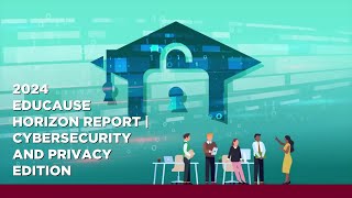 2024 EDUCAUSE Horizon Report® Cybersecurity and Privacy Edition Video Recap [upl. by Yecats]