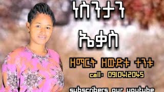 ነስንታን ኤቃስ ሁሉም ሰው መስማት የምገባ ድንቅ መዝሙር [upl. by Lang]