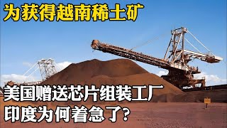 為獲得越南稀土礦，美國贈送晶片組裝工廠，印度為何急了？ [upl. by Derej822]