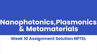 NanophotonicsPlasmonics amp Metamaterials Week 10 Assignment Solution NPTEL [upl. by Enialed]