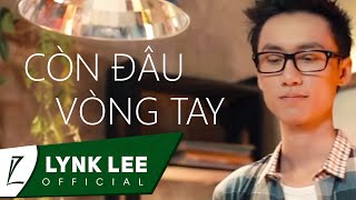 Lynk Lee  Còn đâu vòng tay ft Phúc Bằng Official MV [upl. by Nebeur314]