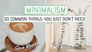 MINIMALISM  50 Common things you JUST DONT NEED Save money less clutter [upl. by Annoj]